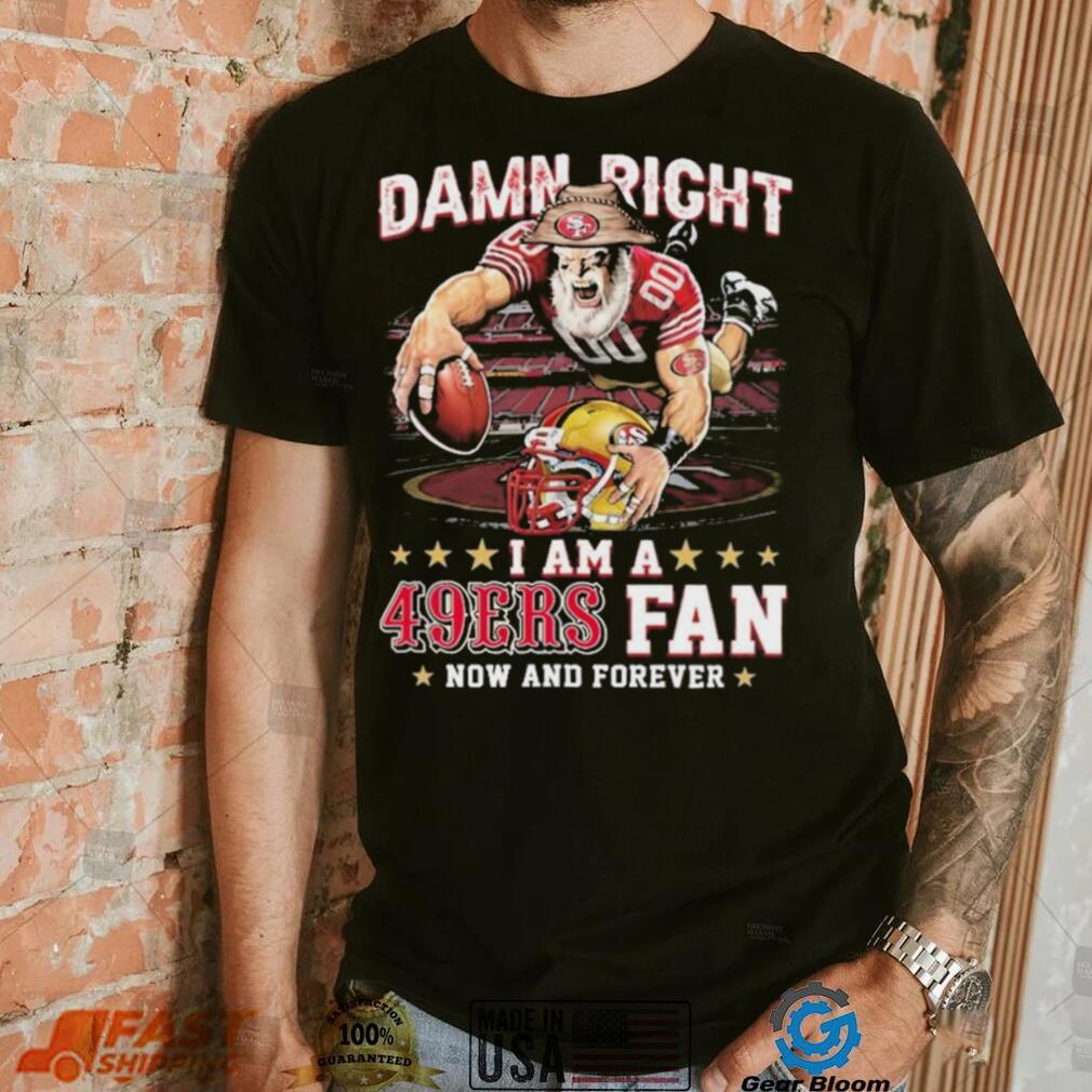 Damn Right I Am A San Francisco 49ers Mascot 2023 Fan Now And Forever Shirt Damn Right I Am A San Francisco 49ers Mascot 2023 Fan Now And Forever Shirt