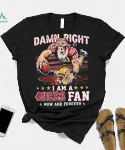 Damn Right I Am A San Francisco 49ers Mascot 2023 Fan Now And Forever Shirt, hoodie, sweater, long sleeve and tank top Damn Right I Am A San Francisco 49ers Mascot 2023 Fan Now And Forever Shirt