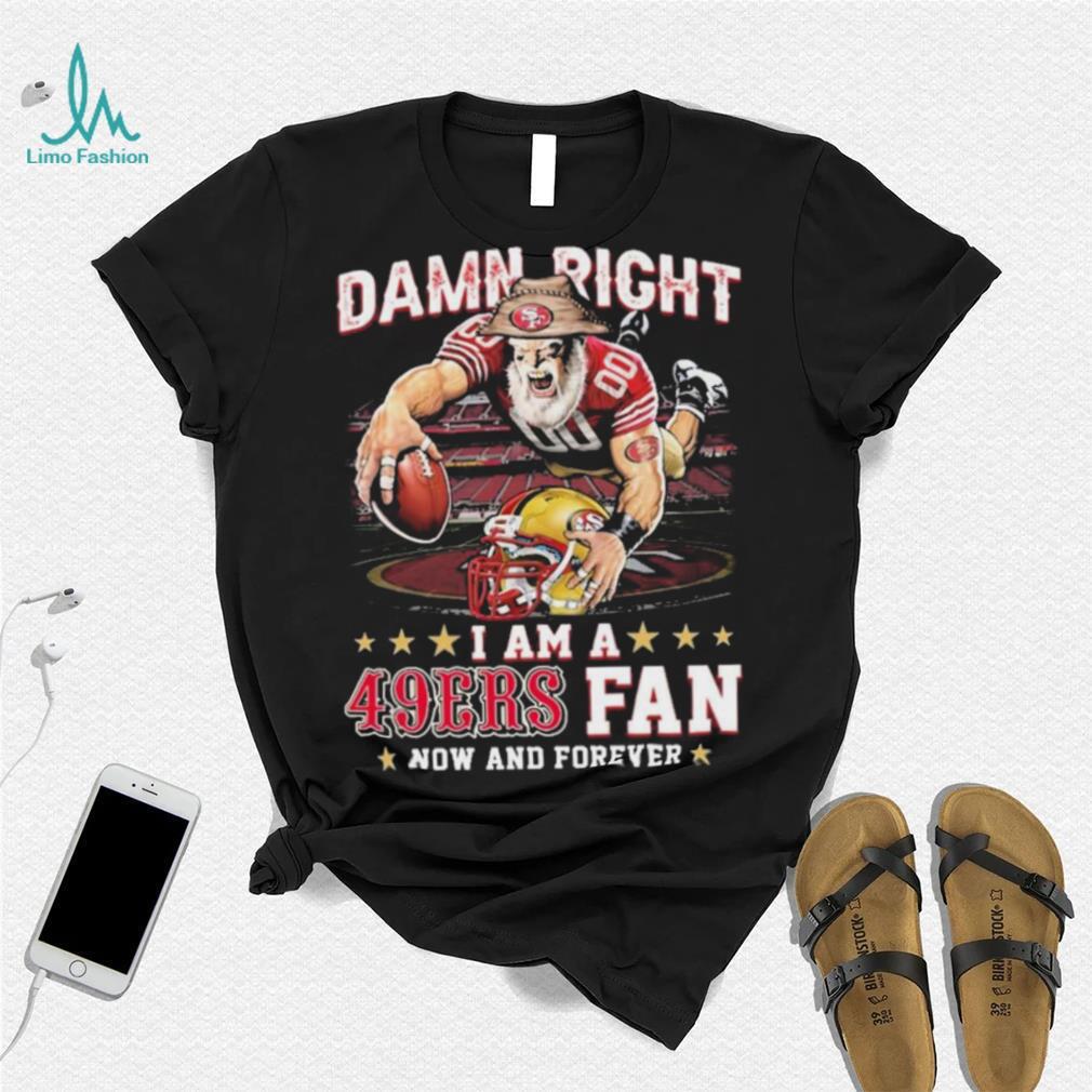 Damn Right I Am A San Francisco 49ers Mascot 2023 Fan Now And Forever Shirt Damn Right I Am A San Francisco 49ers Mascot 2023 Fan Now And Forever Shirt