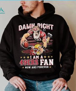 Damn Right I Am A San Francisco 49ers Mascot 2023 Fan Now And Forever Shirt, hoodie, sweater, long sleeve and tank top Damn Right I Am A San Francisco 49ers Mascot 2023 Fan Now And Forever Shirt