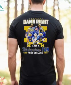 Damn Right I Am A Wolverines Fan Win Or Lose Signatures T Shirt