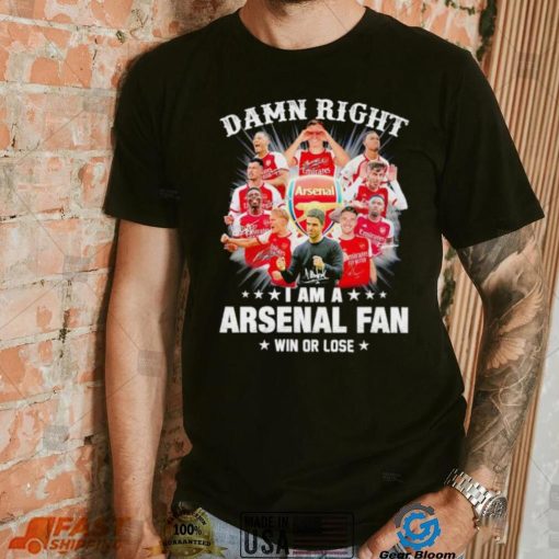 Damn right I am a Arsenal fan win or lose signatures shirt