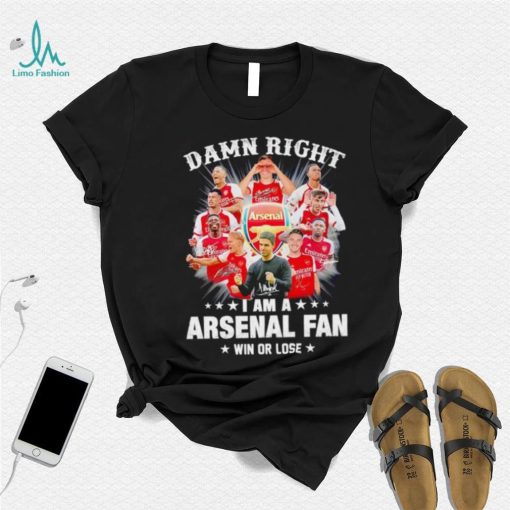 Damn right I am a Arsenal fan win or lose signatures shirt