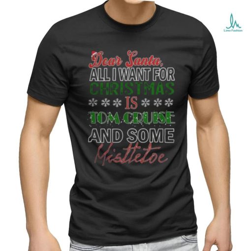 Dear Santa All I want for christmas is Tom Cruise and Some mistletoe 2023 T shirt