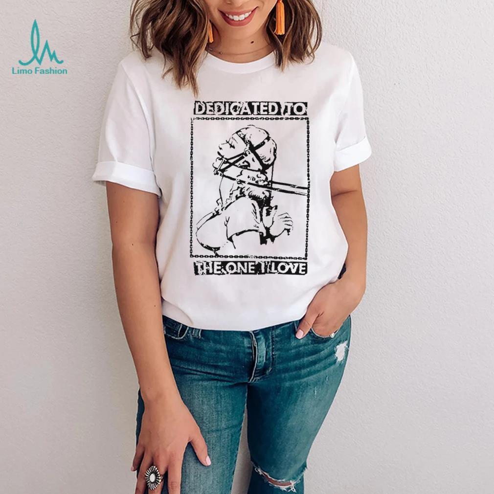 Dedicated to the one I love shirt Dedicated to the one I love shirt