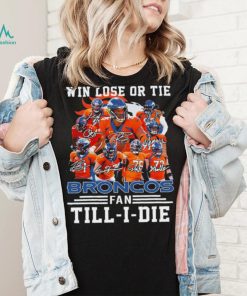 Denver Broncos Win lose or tie Broncos fan till i die signature sports shirt