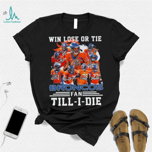 Denver Broncos Win lose or tie Broncos fan till i die signature sports shirt