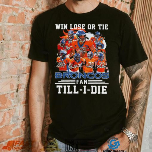 Denver Broncos Win lose or tie Broncos fan till i die signature sports shirt