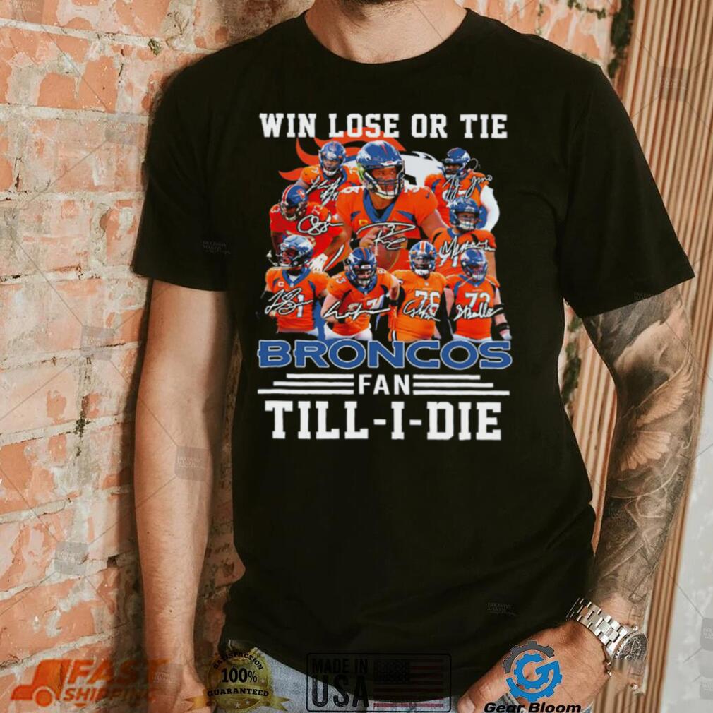 Denver Broncos Win lose or tie Broncos fan till i die signature sports shirt Denver Broncos Win lose or tie Broncos fan till i die signature sports shirt