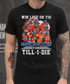 Denver Broncos Win lose or tie Broncos fan till i die signature sports shirt, hoodie, sweater, long sleeve and tank top Denver Broncos Win lose or tie Broncos fan till i die signature sports shirt