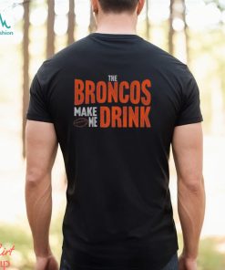 Denver Football Fan Broncos Make Me Drink Funny Fan Tshirt