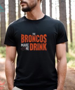 Denver Football Fan Broncos Make Me Drink Funny Fan Tshirt