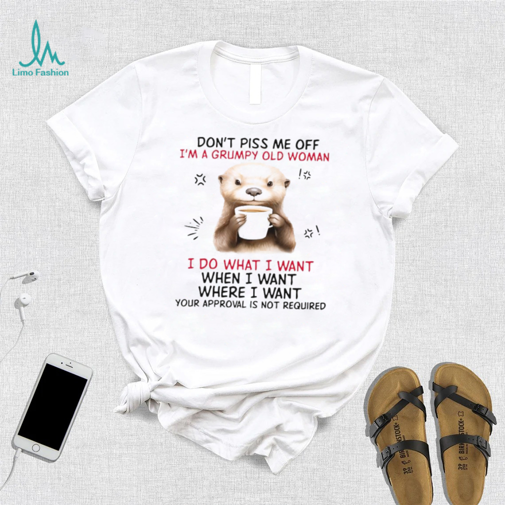 Design 2024 Design Otter hug don’t piss me off I’m a grumpy old woman I do what I want when I want where I want your approval is not required tee shirt Design 2024 Design Otter hug don’t piss me off I’m a grumpy old woman I do what I want when I want where I want your approval is not required tee shirt