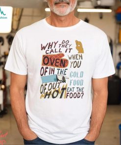 Design Why do they call it oven when you of in the cold food shirt