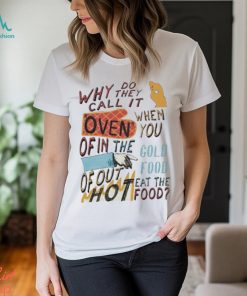 Design Why do they call it oven when you of in the cold food shirt