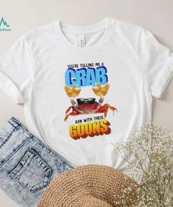 Design You’re telling me a crab ran with these goons shirt