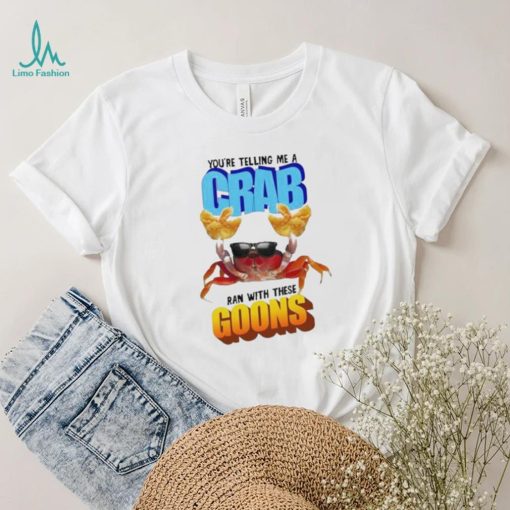 Design You’re telling me a crab ran with these goons shirt