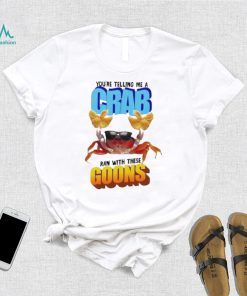 Design You’re telling me a crab ran with these goons shirt