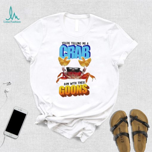 Design You’re telling me a crab ran with these goons shirt