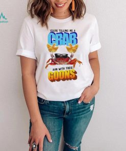 Design You’re telling me a crab ran with these goons shirt