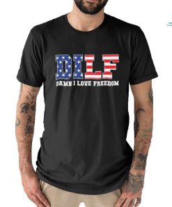 Dilf Damn I Love Freedom Funny Patriotic 4th Of July Shirt