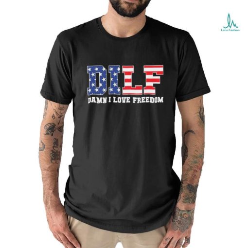 Dilf Damn I Love Freedom Funny Patriotic 4th Of July Shirt