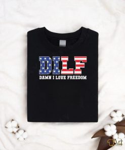 Dilf Damn I Love Freedom Funny Patriotic 4th Of July Shirt