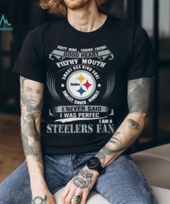 Dirty Mind Caring Friend Good Heart Filthy Mouth Smart Ass Kind Soul Sweeet Sinner Humble I Never Said I Was Perfec I Am A Steelers Fan Unisex T Shirt