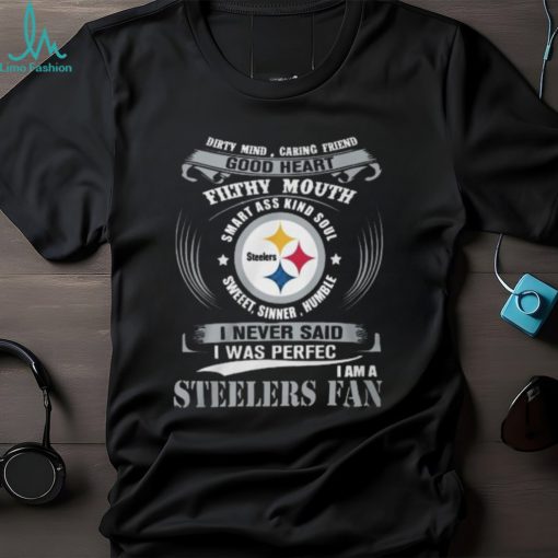 Dirty Mind Caring Friend Good Heart Filthy Mouth Smart Ass Kind Soul Sweeet Sinner Humble I Never Said I Was Perfec I Am A Steelers Fan Unisex T Shirt