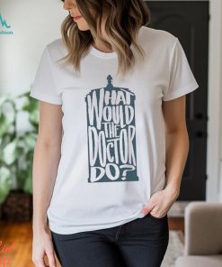 Doctor Who What Would The Doctor Do Shirt, hoodie, sweater, long sleeve and tank top Doctor Who What Would The Doctor Do Shirt