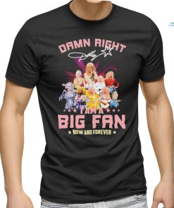 Dolly Parton Damn Right I Am A Big Fan Now And Forever Signatures Shirt