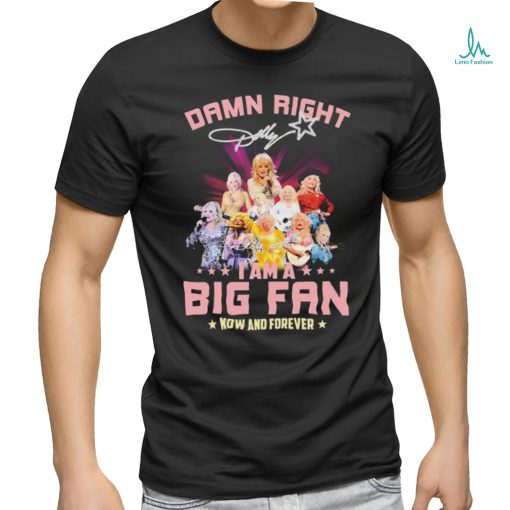 Dolly Parton Damn Right I Am A Big Fan Now And Forever Signatures Shirt