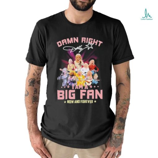 Dolly Parton Damn Right I Am A Big Fan Now And Forever Signatures Shirt