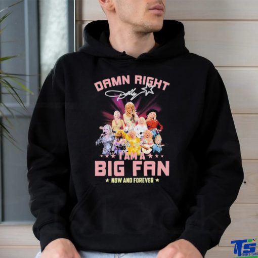Dolly Parton Damn Right I Am A Big Fan Now And Forever Signatures Shirt