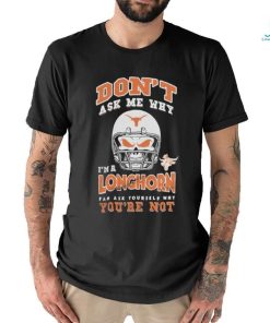 Don’t Ask Me Why I’m A Texas Longhorn Fan Ask Yourself Why You’re Not Shirt