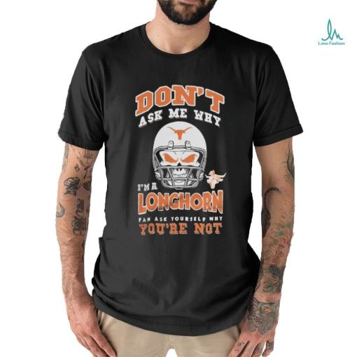 Don’t Ask Me Why I’m A Texas Longhorn Fan Ask Yourself Why You’re Not Shirt