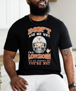 Don’t Ask Me Why I’m A Texas Longhorn Fan Ask Yourself Why You’re Not Shirt