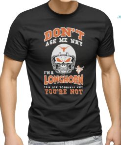 Don’t Ask Me Why I’m A Texas Longhorn Fan Ask Yourself Why You’re Not Shirt