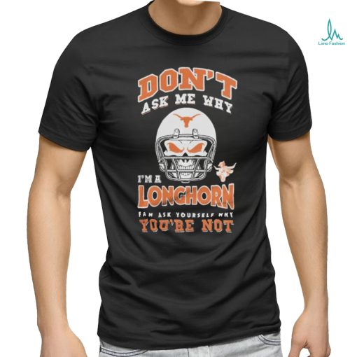 Don’t Ask Me Why I’m A Texas Longhorn Fan Ask Yourself Why You’re Not Shirt