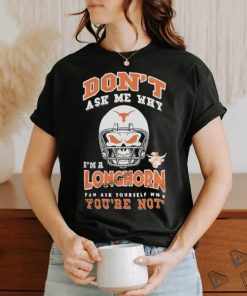 Don’t Ask Me Why I’m A Texas Longhorn Fan Ask Yourself Why You’re Not Shirt