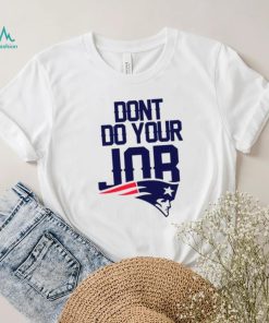Don’t Do Your Job New England Patriots Shirt