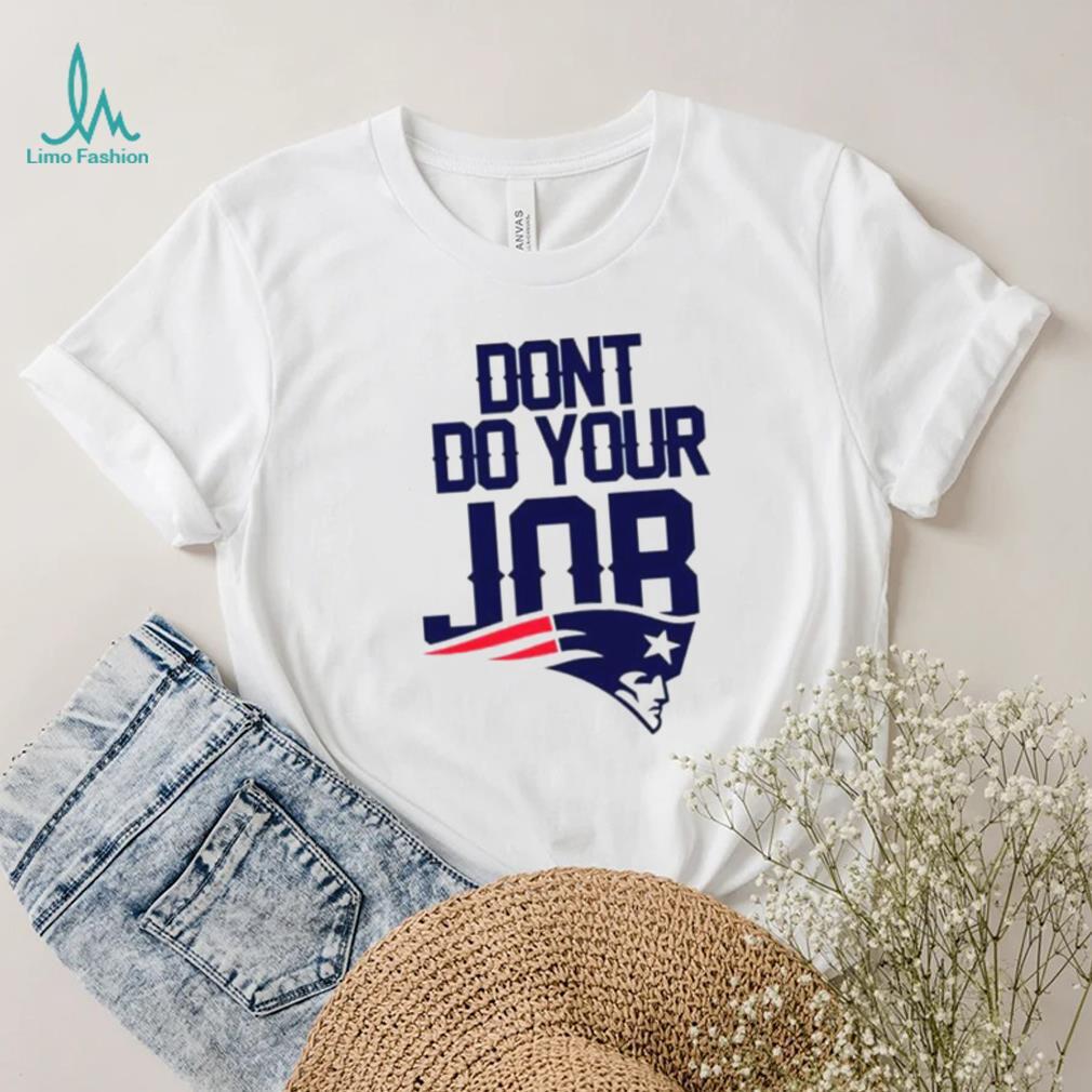 Don’t Do Your Job New England Patriots Shirt Don’t Do Your Job New England Patriots Shirt