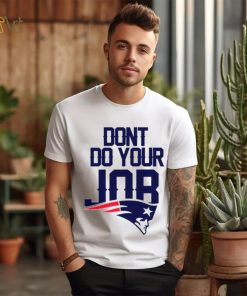 Don’t Do Your Job New England Patriots Shirt