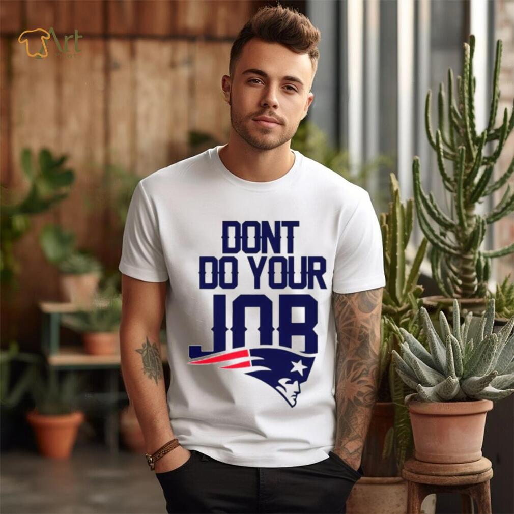 Don’t Do Your Job New England Patriots Shirt Don’t Do Your Job New England Patriots Shirt