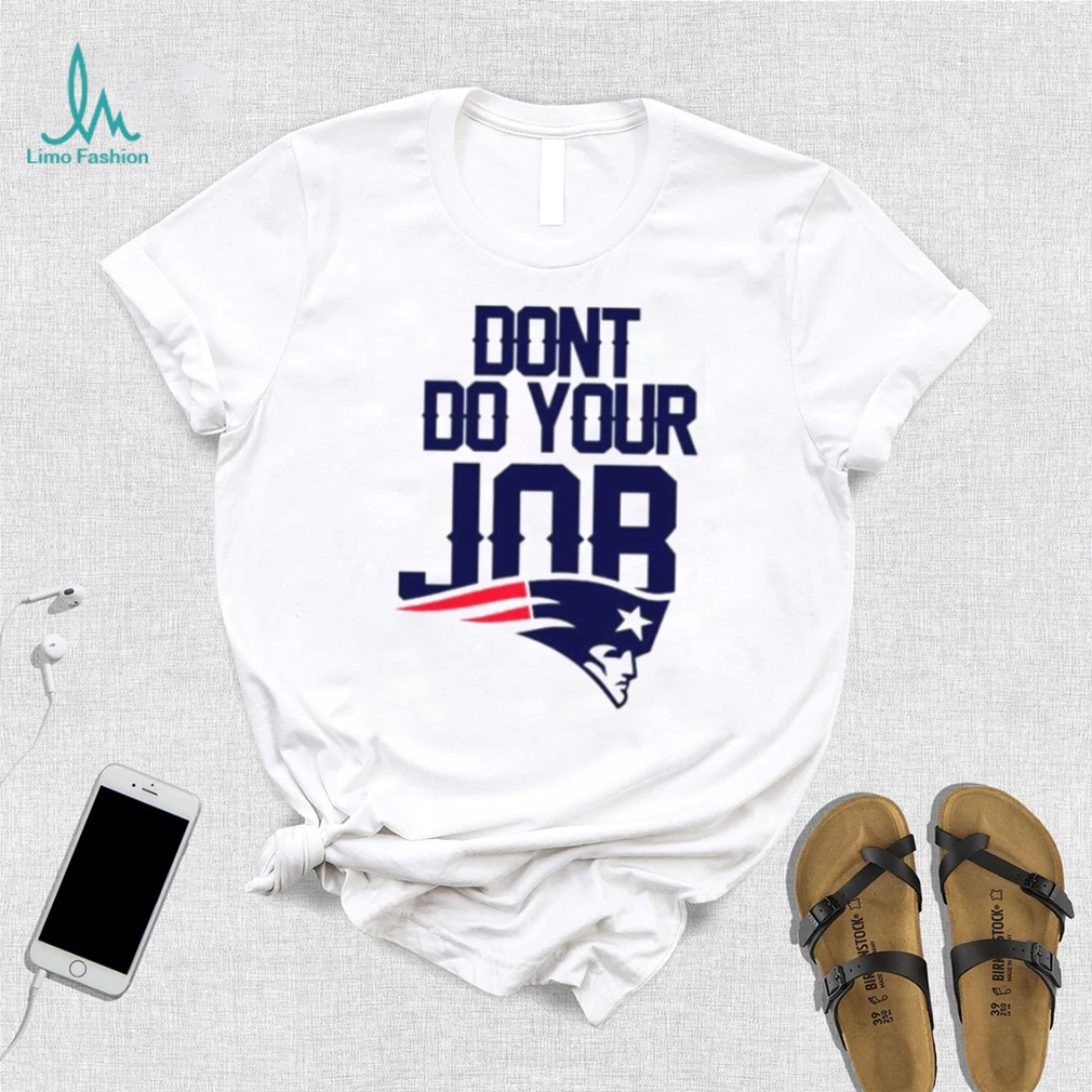 Don’t Do Your Job New England Patriots Shirt Don’t Do Your Job New England Patriots Shirt
