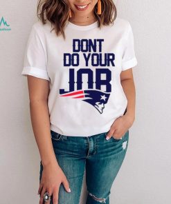 Don’t Do Your Job New England Patriots Shirt
