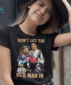 Don’t Let The Old Man In Lionel Messi And Cristiano Ronaldo T shirt