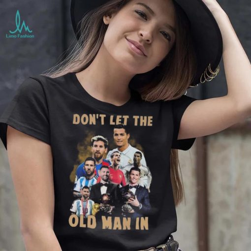 Don’t Let The Old Man In Lionel Messi And Cristiano Ronaldo T shirt