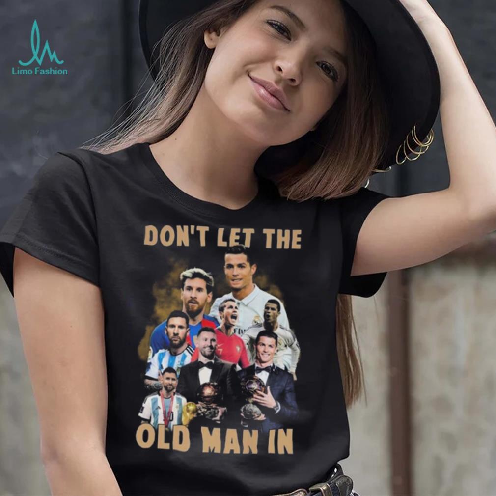 Don’t Let The Old Man In Lionel Messi And Cristiano Ronaldo T shirt Don’t Let The Old Man In Lionel Messi And Cristiano Ronaldo T shirt