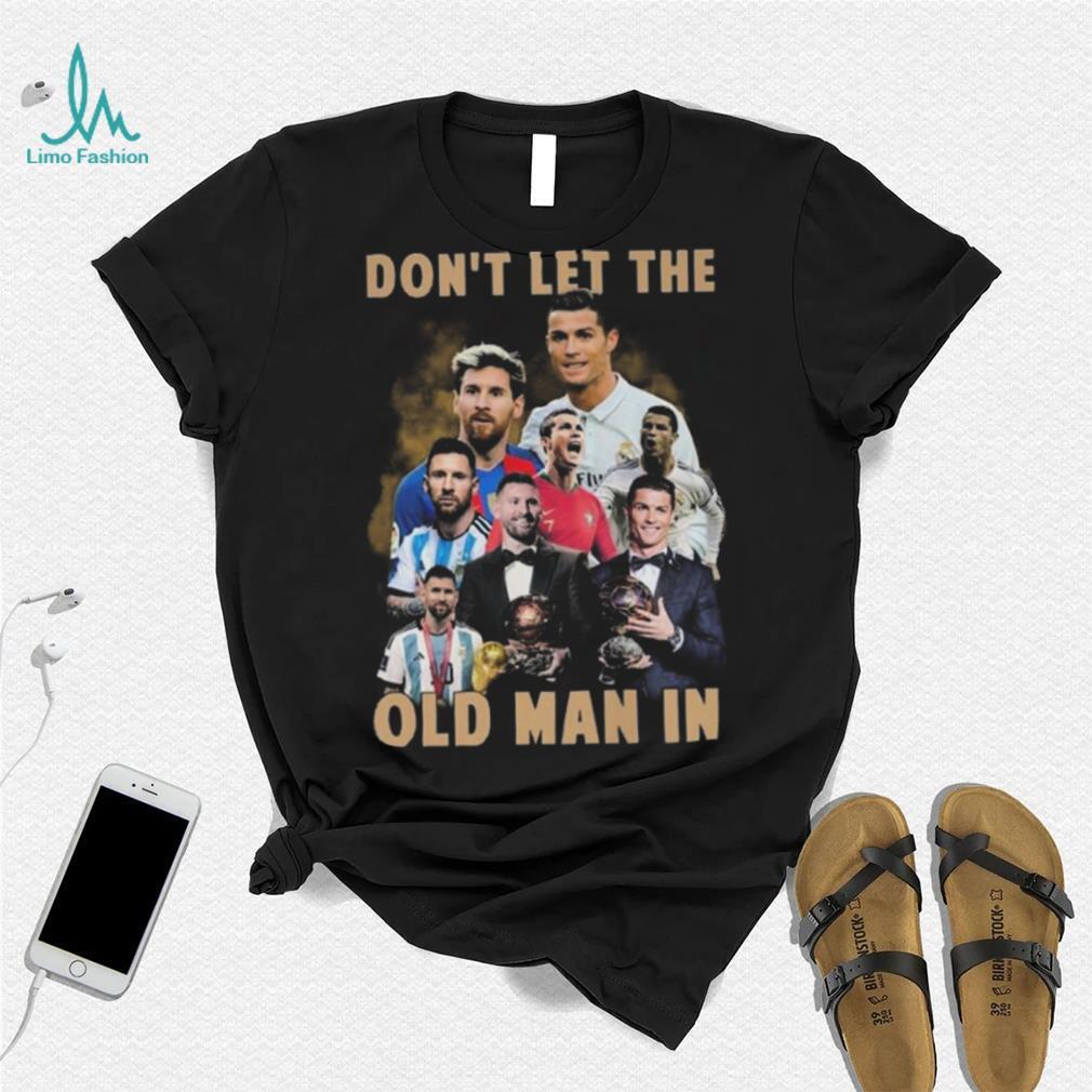 Don’t Let The Old Man In Lionel Messi And Cristiano Ronaldo T shirt Don’t Let The Old Man In Lionel Messi And Cristiano Ronaldo T shirt